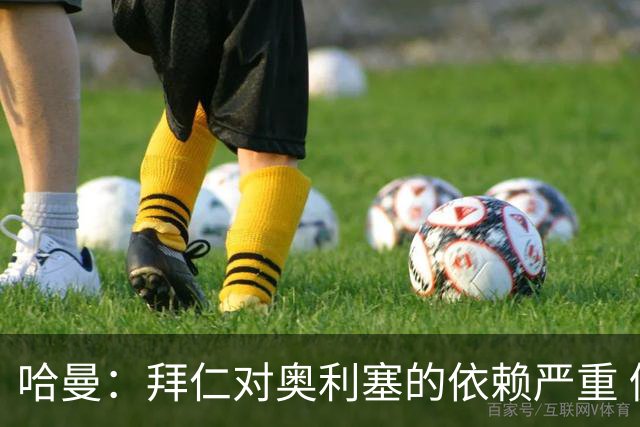 哈曼：拜仁对奥利塞的依赖严重 仍然支持诺伊尔为首发门将