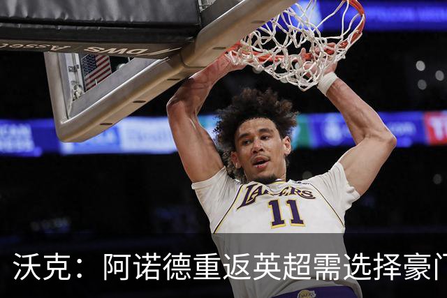 沃克：阿诺德重返英超需选择豪门 未来是否回利物浦尚不明朗