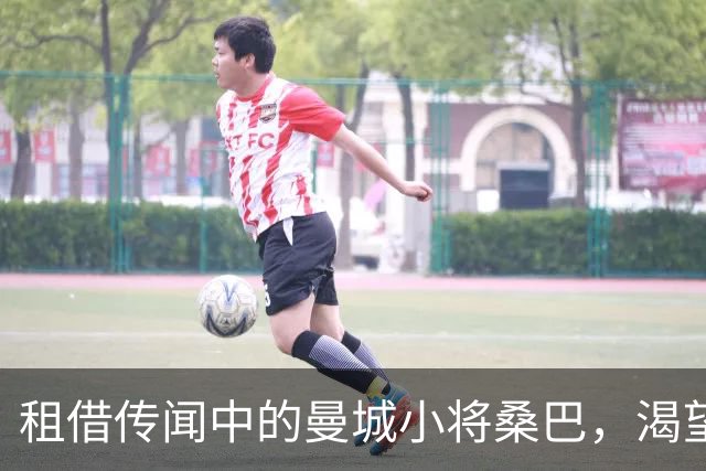 租借传闻中的曼城小将桑巴，渴望在球队继续成长